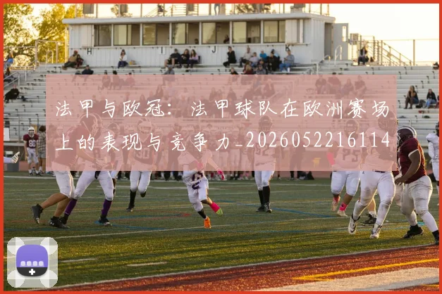 法甲与欧冠:法甲球队在欧洲赛场上的表现与竞争力_20260522161143