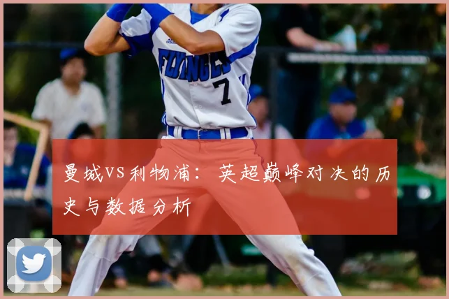 曼城vs利物浦:英超巅峰对决的历史与数据分析