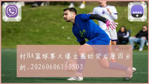 村BA篮球赛火爆出圈的背后原因分析_20260606153503