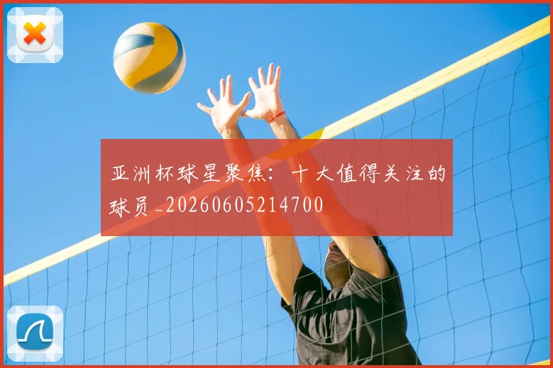 亚洲杯球星聚焦：十大值得关注的球员_20260605214700