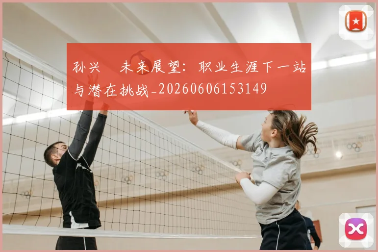 孙兴慜未来展望：职业生涯下一站与潜在挑战_20260606153149