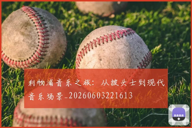 利物浦音乐之旅:从披头士到现代音乐场景_20260603221613