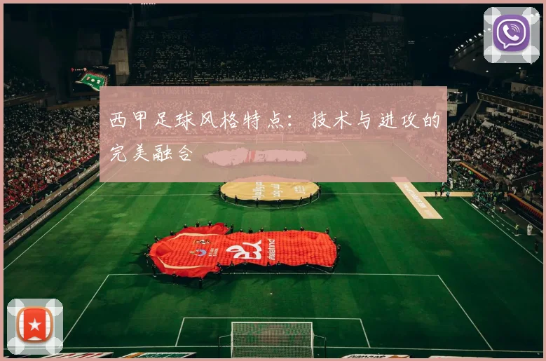 西甲足球风格特点：技术与进攻的完美融合