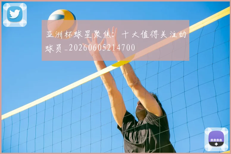 亚洲杯球星聚焦：十大值得关注的球员_20260605214700