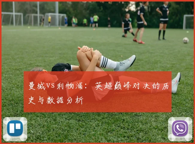 曼城vs利物浦：英超巅峰对决的历史与数据分析