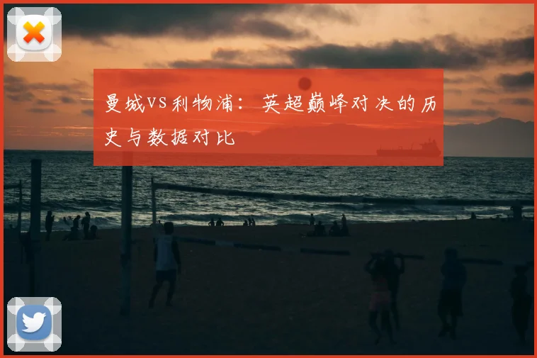 曼城vs利物浦:英超巅峰对决的历史与数据对比